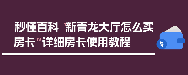 秒懂百科“新青龙大厅怎么买房卡”详细房卡使用教程