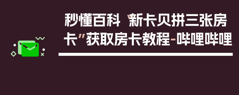 秒懂百科“新卡贝拼三张房卡”获取房卡教程-哔哩哔哩