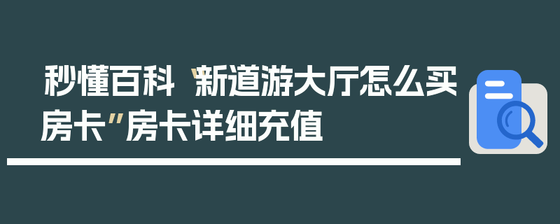 秒懂百科“新道游大厅怎么买房卡”房卡详细充值