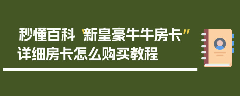 秒懂百科“新皇豪牛牛房卡”详细房卡怎么购买教程