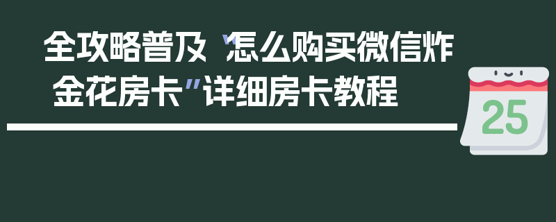 全攻略普及“怎么购买微信炸 金花房卡”详细房卡教程
