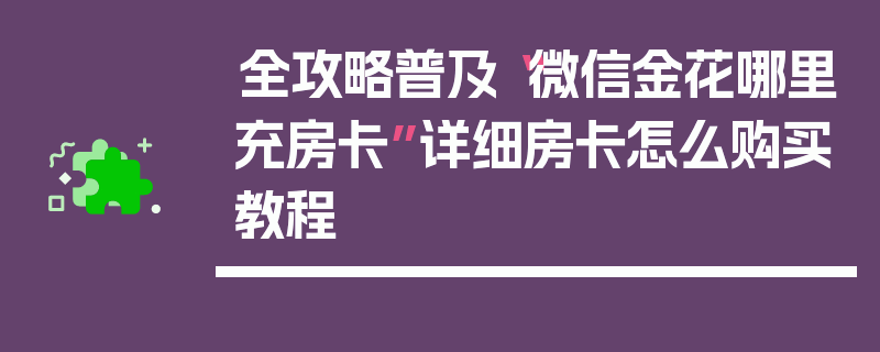 全攻略普及“微信金花哪里充房卡”详细房卡怎么购买教程