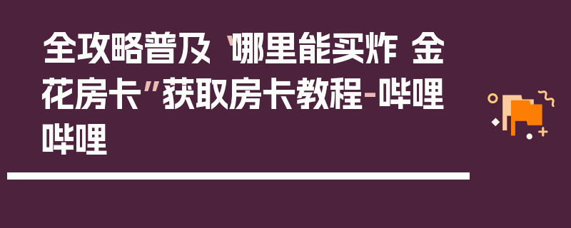 全攻略普及“哪里能买炸 金花房卡”获取房卡教程-哔哩哔哩