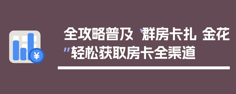 全攻略普及“群房卡扎 金花”轻松获取房卡全渠道