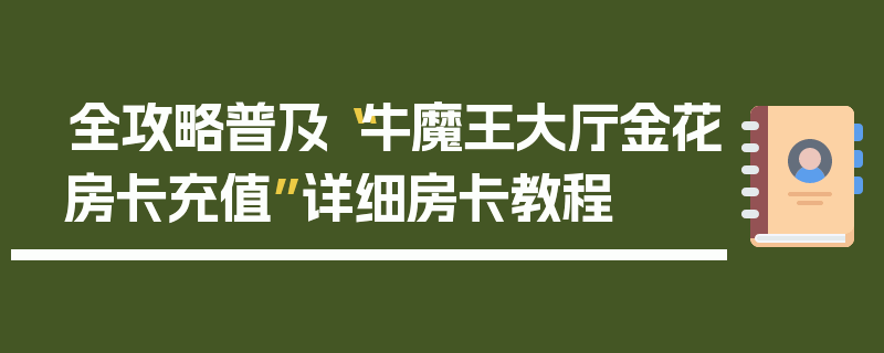 全攻略普及“牛魔王大厅金花房卡充值”详细房卡教程