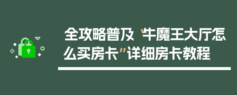 全攻略普及“牛魔王大厅怎么买房卡”详细房卡教程