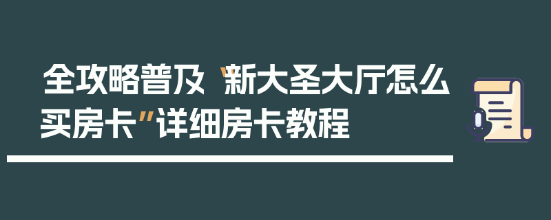 全攻略普及“新大圣大厅怎么买房卡”详细房卡教程