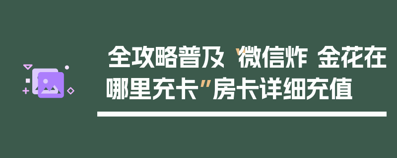 全攻略普及“微信炸 金花在哪里充卡”房卡详细充值