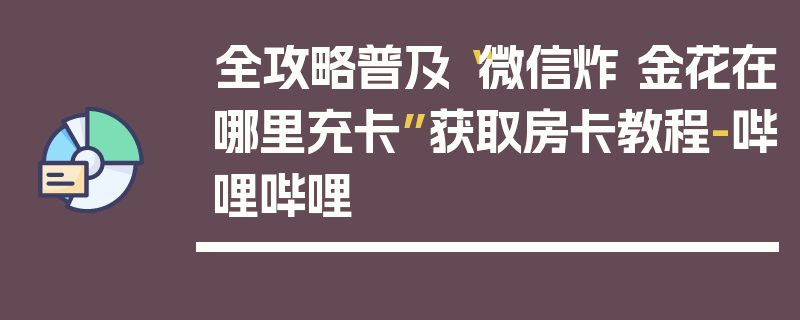 全攻略普及“微信炸 金花在哪里充卡”获取房卡教程-哔哩哔哩