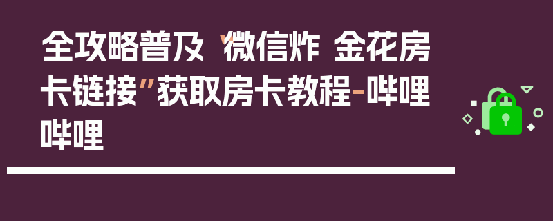 全攻略普及“微信炸 金花房卡链接”获取房卡教程-哔哩哔哩