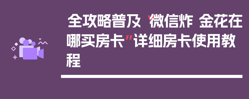 全攻略普及“微信炸 金花在哪买房卡”详细房卡使用教程