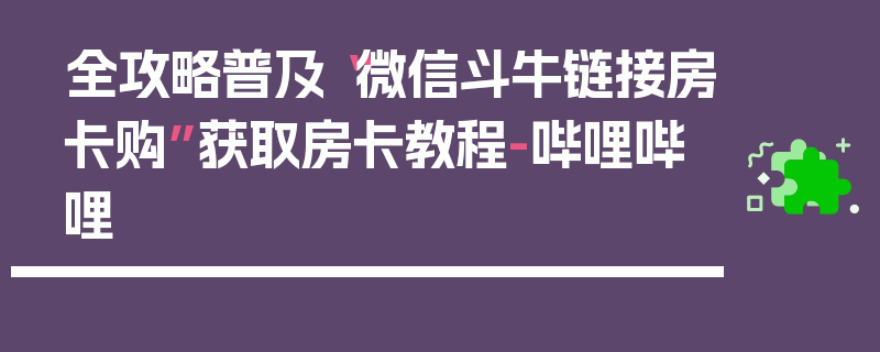 全攻略普及“微信斗牛链接房卡购”获取房卡教程-哔哩哔哩