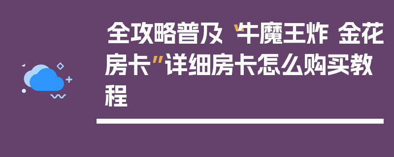 全攻略普及“牛魔王炸 金花房卡”详细房卡怎么购买教程