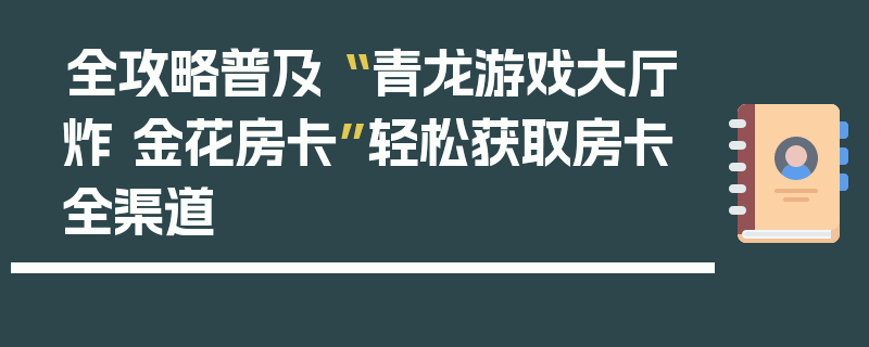 全攻略普及“ 青龙游戏大厅炸 金花房卡”轻松获取房卡全渠道