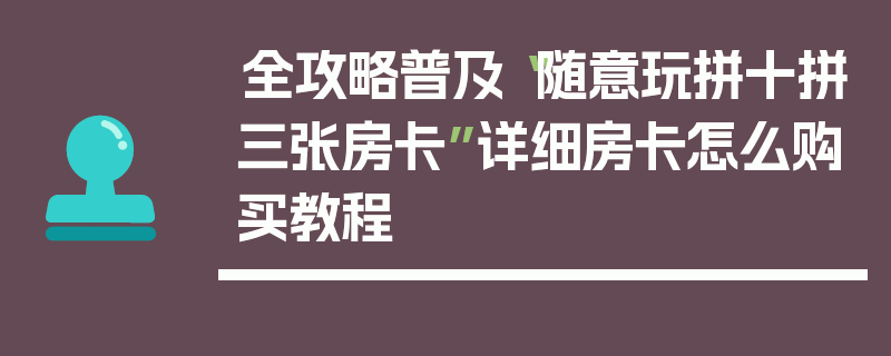 全攻略普及“随意玩拼十拼三张房卡”详细房卡怎么购买教程