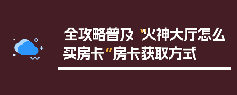 全攻略普及“火神大厅怎么买房卡”房卡获取方式