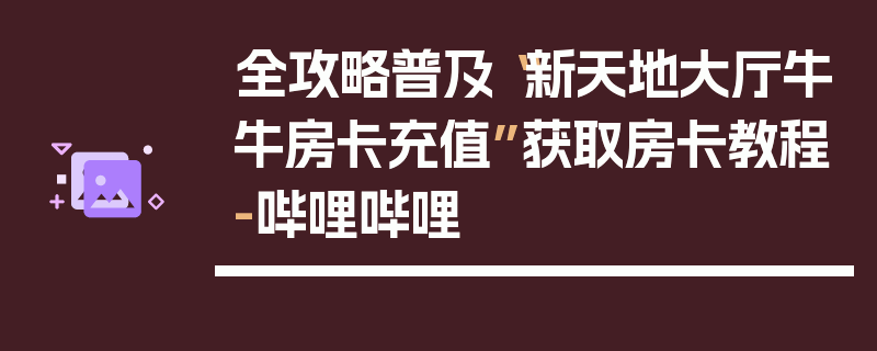 全攻略普及“新天地大厅牛牛房卡充值”获取房卡教程-哔哩哔哩