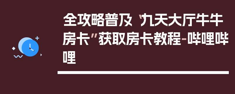 全攻略普及“九天大厅牛牛房卡”获取房卡教程-哔哩哔哩