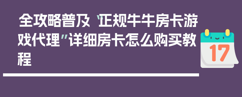 全攻略普及“正规牛牛房卡游戏代理”详细房卡怎么购买教程
