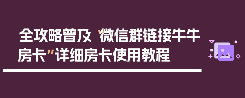 全攻略普及“微信群链接牛牛房卡”详细房卡使用教程