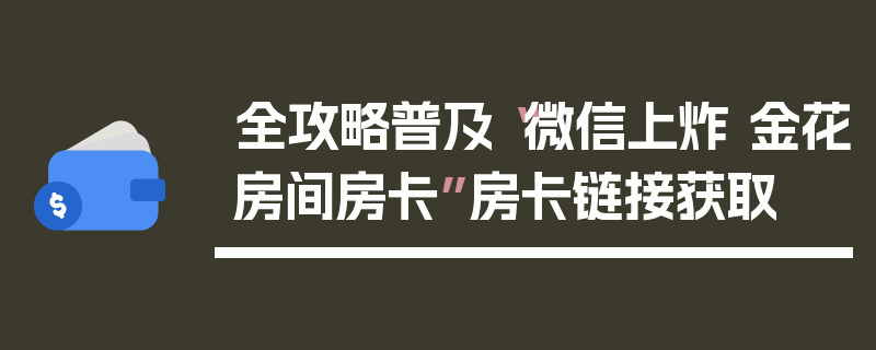 全攻略普及“微信上炸 金花房间房卡”房卡链接获取