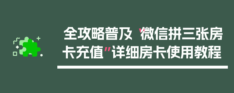 全攻略普及“微信拼三张房卡充值”详细房卡使用教程