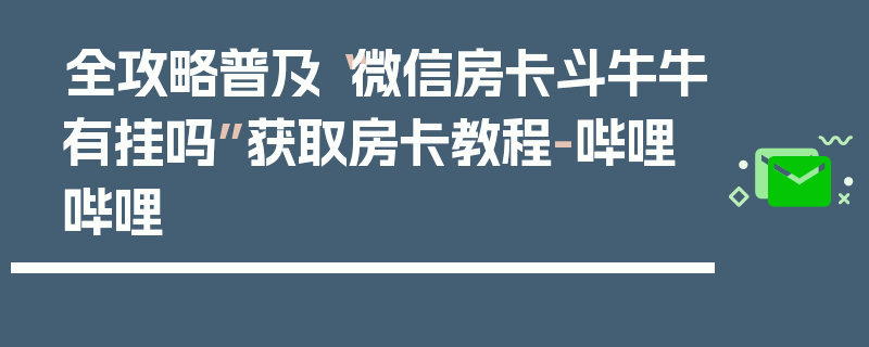 全攻略普及“微信房卡斗牛牛有挂吗”获取房卡教程-哔哩哔哩
