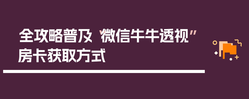 全攻略普及“微信牛牛透视”房卡获取方式