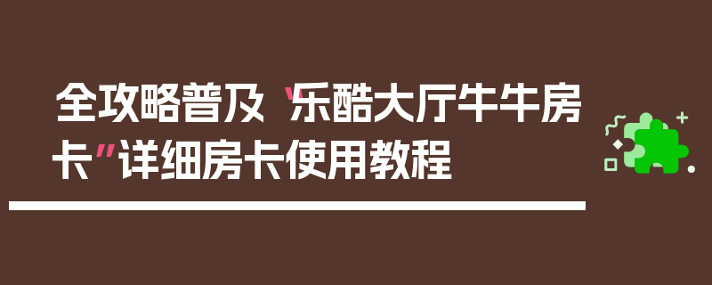 全攻略普及“乐酷大厅牛牛房卡”详细房卡使用教程