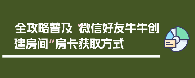 全攻略普及“微信好友牛牛创建房间”房卡获取方式