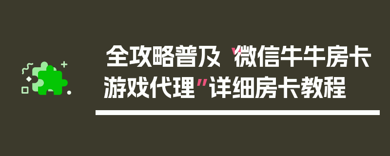 全攻略普及“微信牛牛房卡游戏代理”详细房卡教程