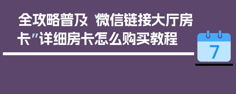 全攻略普及“微信链接大厅房卡”详细房卡怎么购买教程