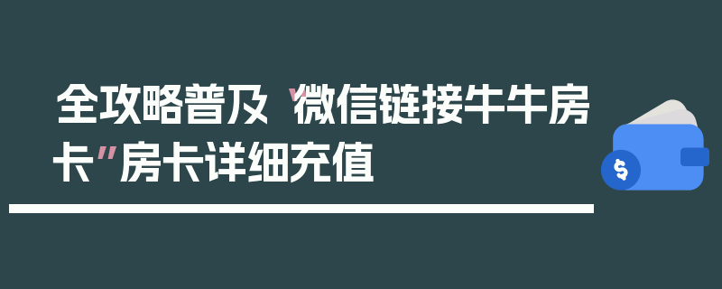 全攻略普及“微信链接牛牛房卡”房卡详细充值