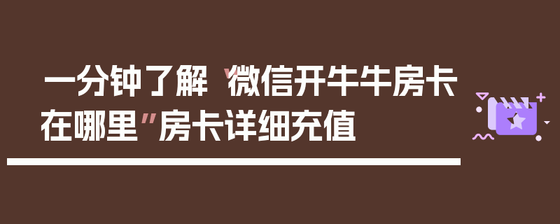 一分钟了解“微信开牛牛房卡在哪里”房卡详细充值
