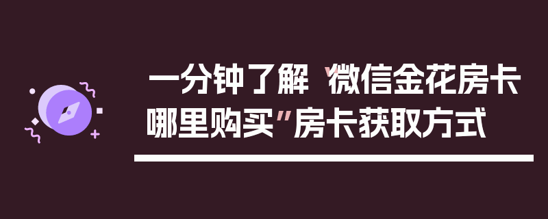 一分钟了解“微信金花房卡哪里购买”房卡获取方式