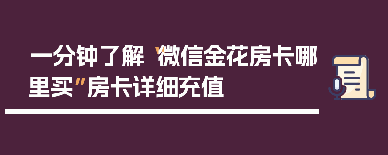 一分钟了解“微信金花房卡哪里买”房卡详细充值