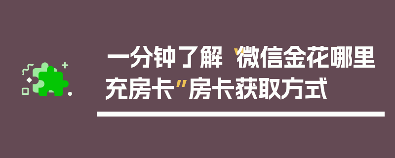 一分钟了解“微信金花哪里充房卡”房卡获取方式