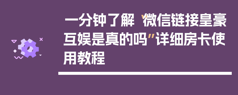 一分钟了解“微信链接皇豪互娱是真的吗”详细房卡使用教程