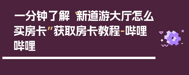 一分钟了解“新道游大厅怎么买房卡”获取房卡教程-哔哩哔哩