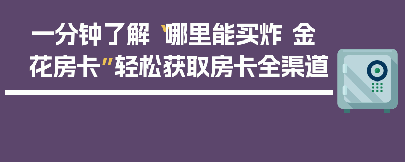 一分钟了解“哪里能买炸 金花房卡”轻松获取房卡全渠道