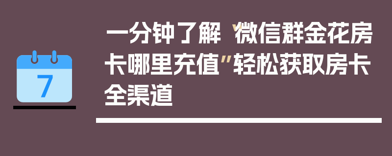 一分钟了解“微信群金花房卡哪里充值”轻松获取房卡全渠道