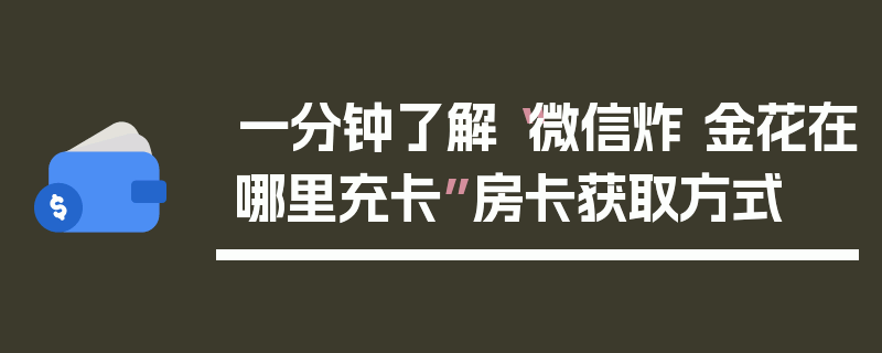 一分钟了解“微信炸 金花在哪里充卡”房卡获取方式