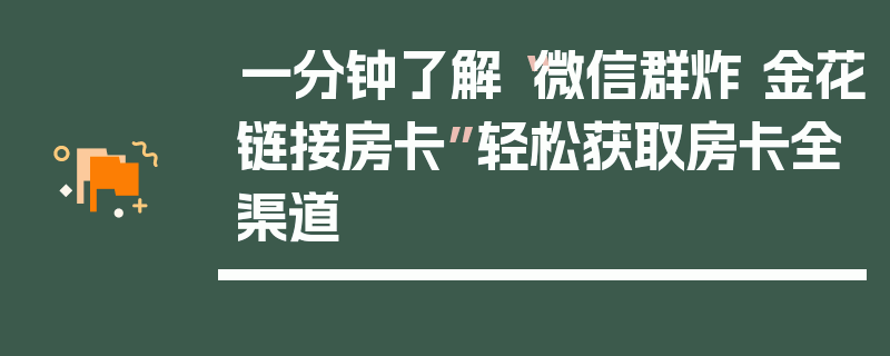 一分钟了解“微信群炸 金花链接房卡”轻松获取房卡全渠道