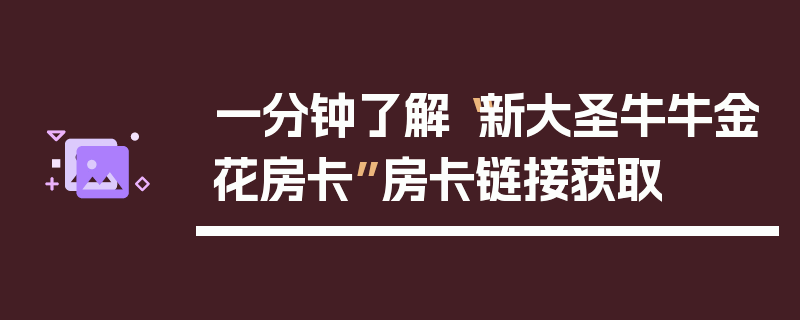 一分钟了解“新大圣牛牛金花房卡”房卡链接获取