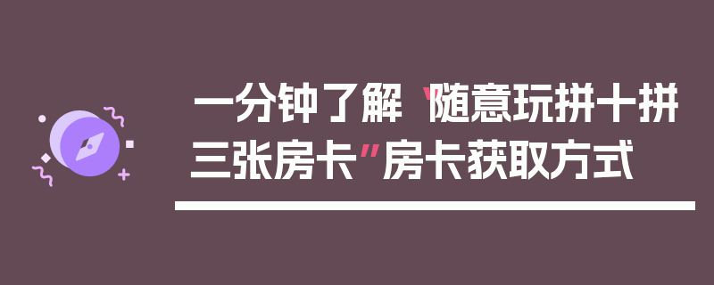 一分钟了解“随意玩拼十拼三张房卡”房卡获取方式