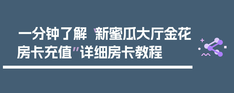 一分钟了解“新蜜瓜大厅金花房卡充值”详细房卡教程