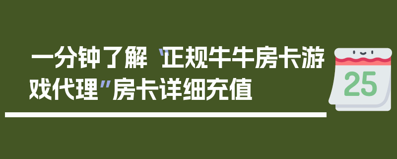 一分钟了解“正规牛牛房卡游戏代理”房卡详细充值
