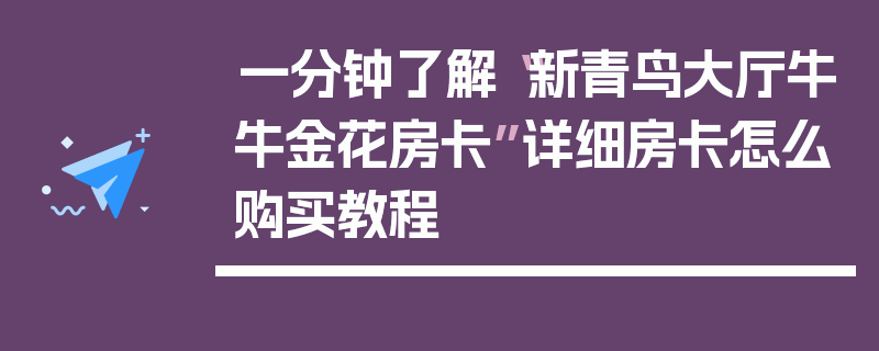 一分钟了解“新青鸟大厅牛牛金花房卡”详细房卡怎么购买教程