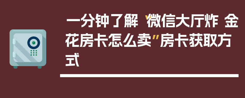 一分钟了解“微信大厅炸 金花房卡怎么卖”房卡获取方式