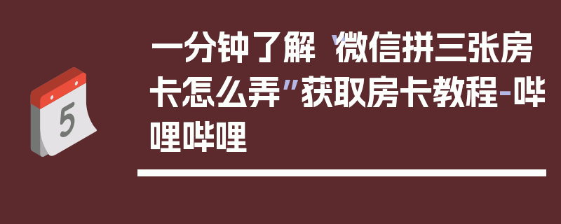 一分钟了解“微信拼三张房卡怎么弄”获取房卡教程-哔哩哔哩